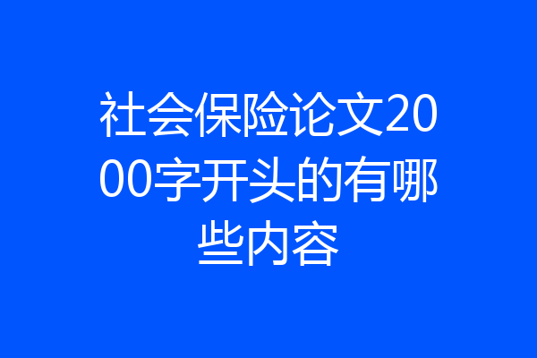 社会保险论文2000字开头的有哪些内容