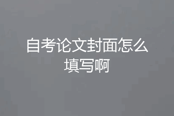 自考论文封面怎么填写啊