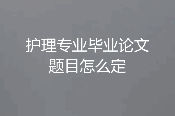 护理专业毕业论文题目怎么定