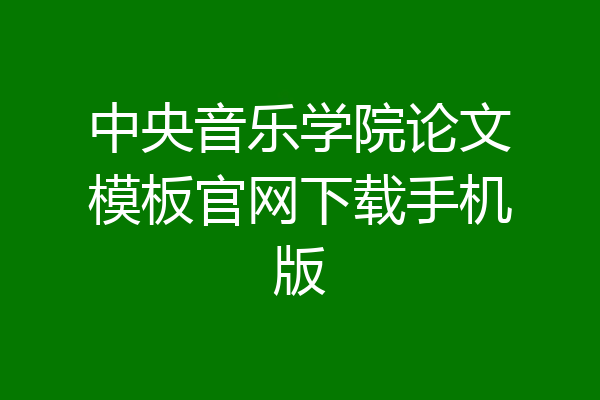 中央音乐学院论文模板官网下载手机版