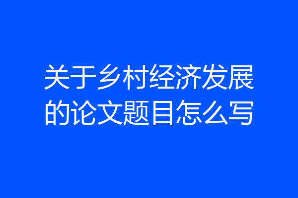 关于乡村经济发展的论文题目怎么写