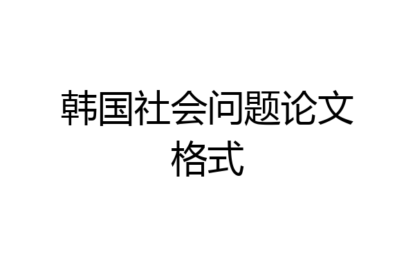 韩国社会问题论文格式
