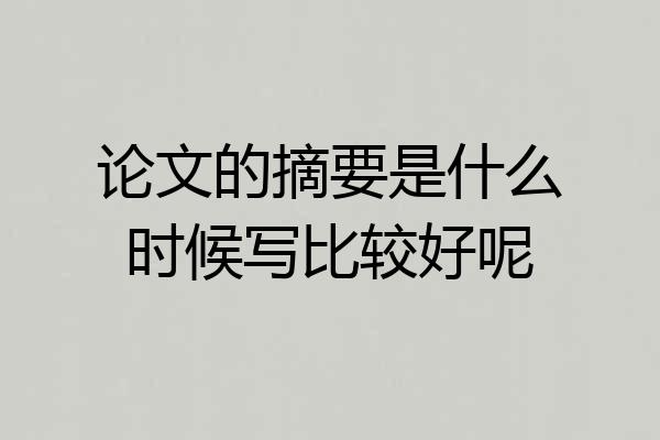论文的摘要是什么时候写比较好呢