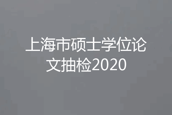上海市硕士学位论文抽检2020
