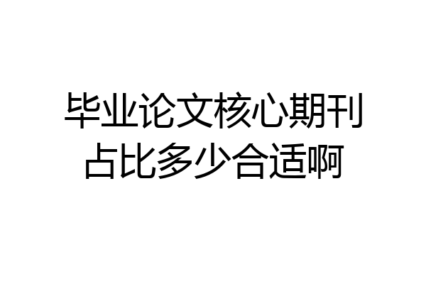 毕业论文核心期刊占比多少合适啊