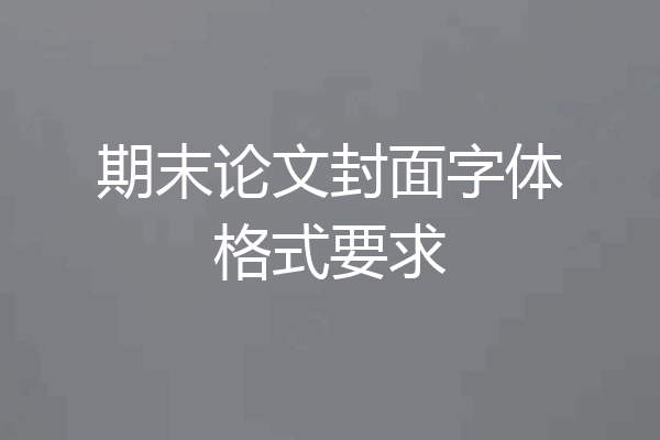 期末论文封面字体格式要求