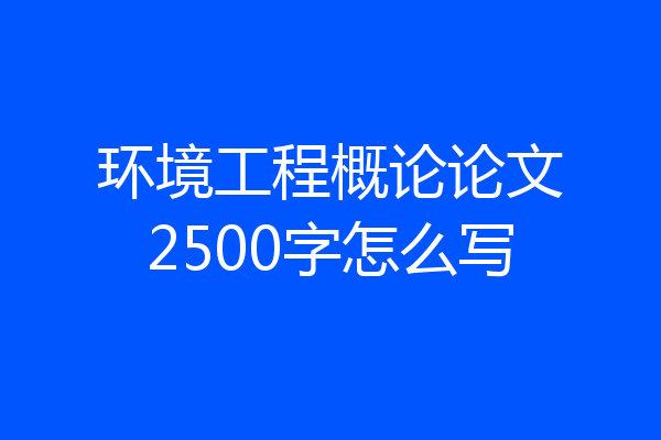 环境工程概论论文2500字怎么写