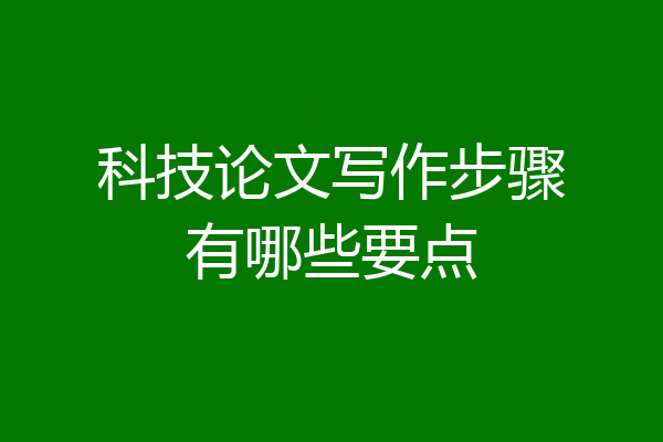 科技论文写作步骤有哪些要点