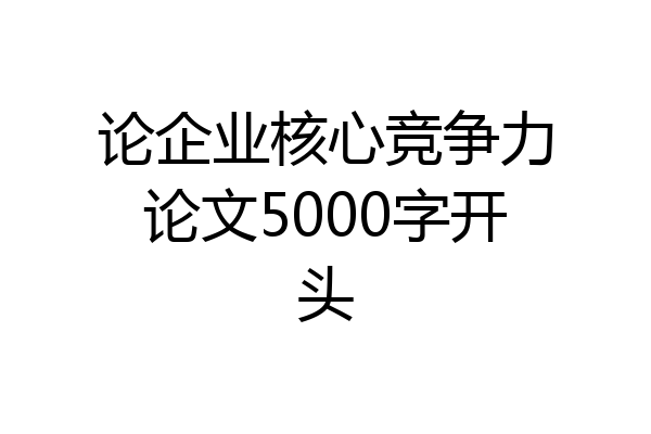 论企业核心竞争力论文5000字开头