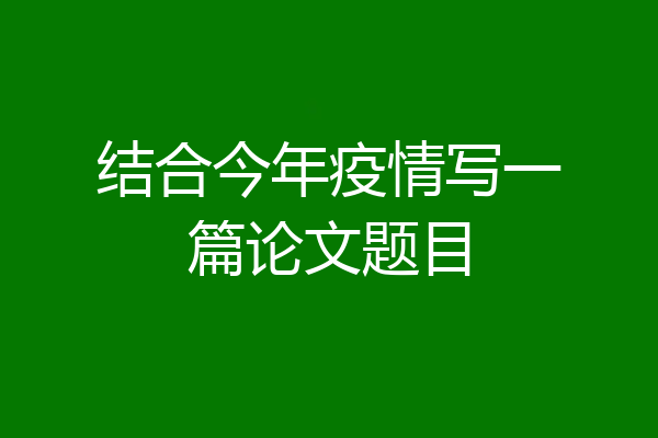 结合今年疫情写一篇论文题目