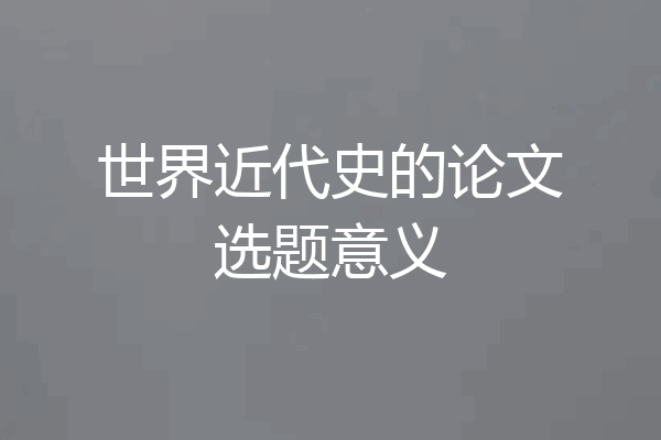 世界近代史的论文选题意义
