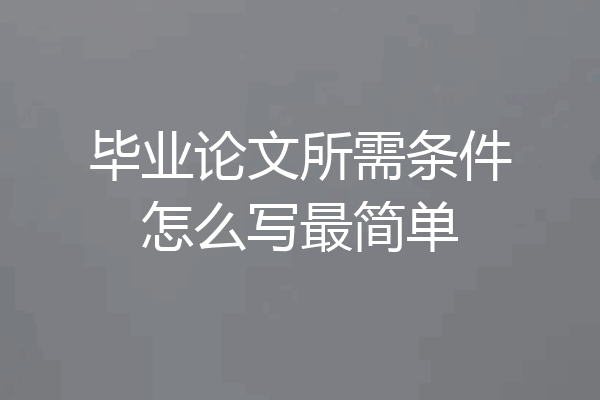 毕业论文所需条件怎么写最简单