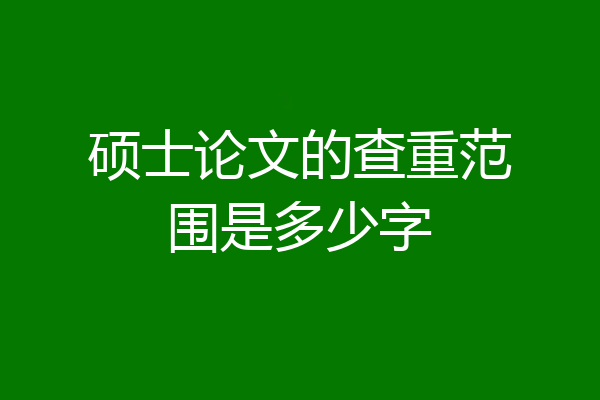 硕士论文的查重范围是多少字
