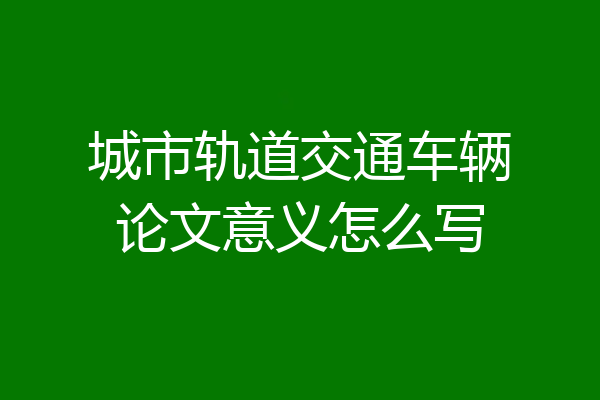 城市轨道交通车辆论文意义怎么写