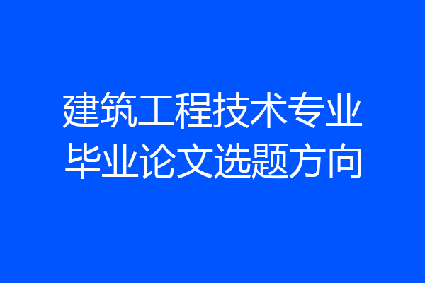 建筑工程技术专业毕业论文选题方向