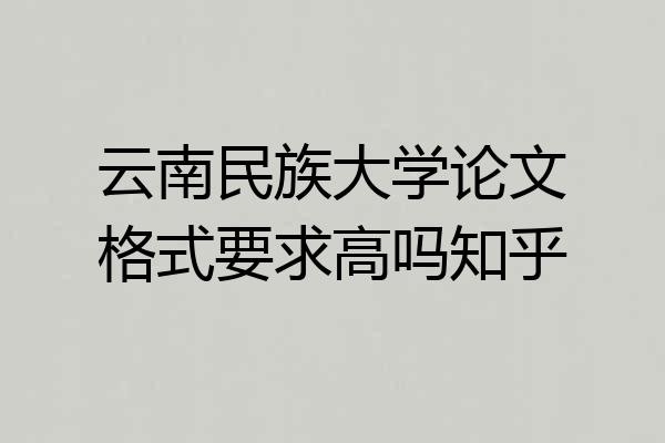 云南民族大学论文格式要求高吗知乎