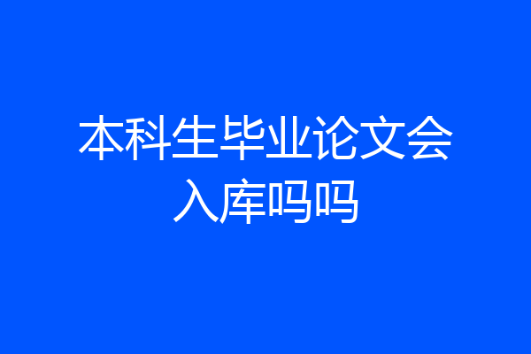 本科生毕业论文会入库吗吗
