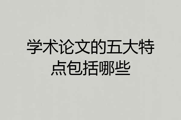 学术论文的五大特点包括哪些