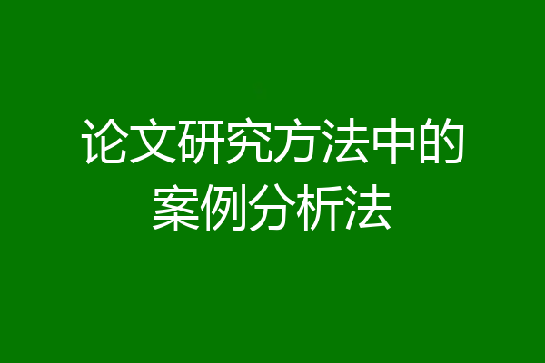 论文研究方法中的案例分析法