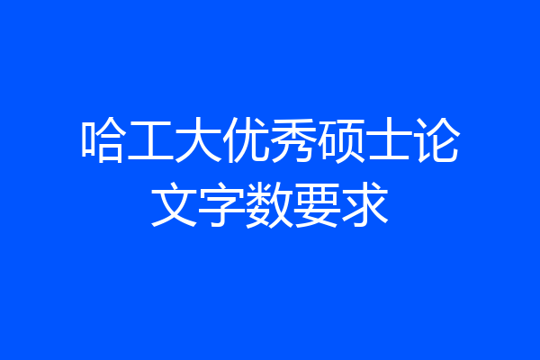 哈工大优秀硕士论文字数要求