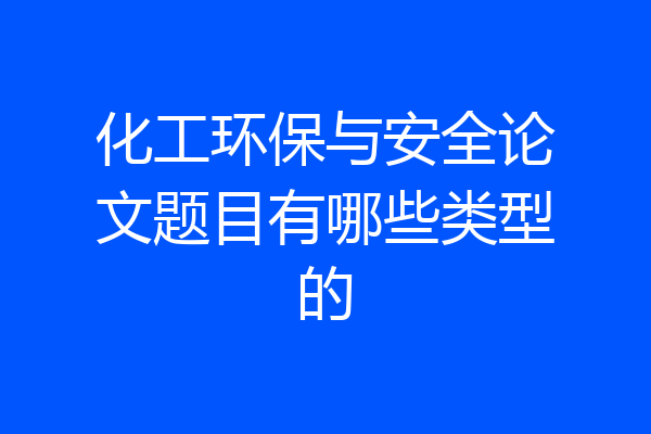 化工环保与安全论文题目有哪些类型的