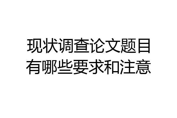 现状调查论文题目有哪些要求和注意