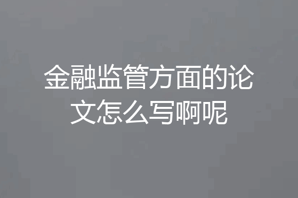 金融监管方面的论文怎么写啊呢
