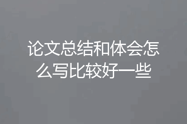 论文总结和体会怎么写比较好一些