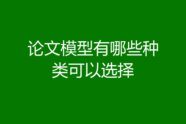 论文模型有哪些种类可以选择