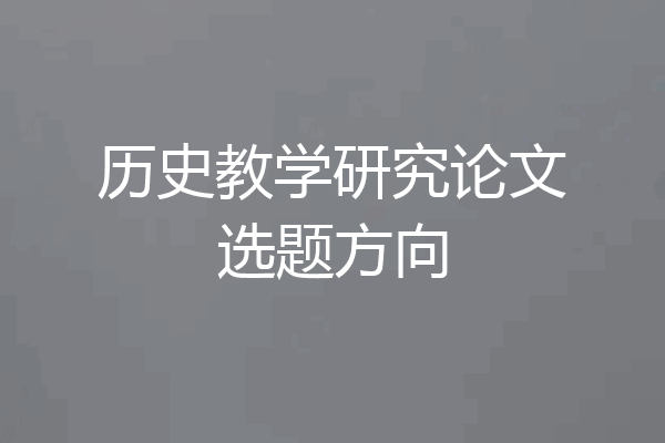 历史教学研究论文选题方向