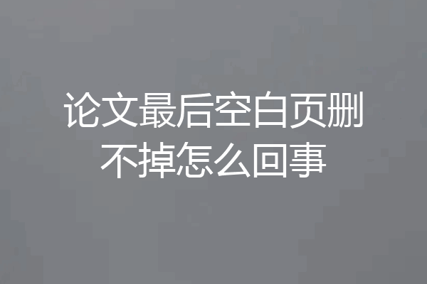 论文最后空白页删不掉怎么回事