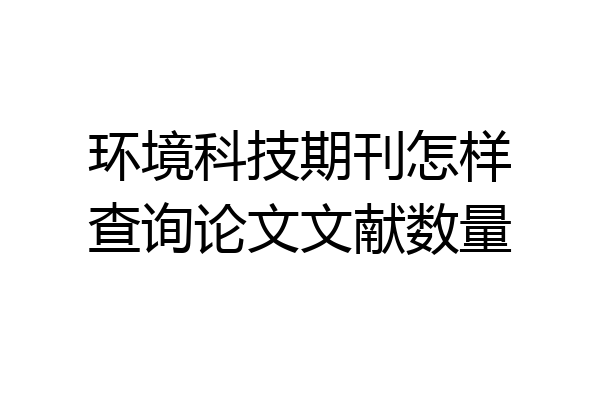 环境科技期刊怎样查询论文文献数量
