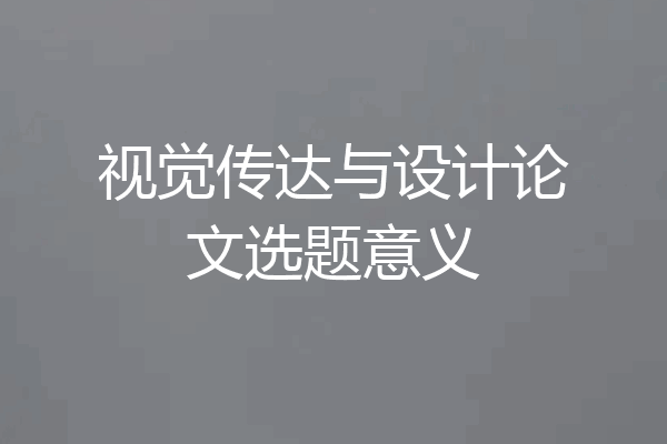 视觉传达与设计论文选题意义