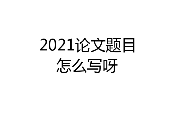 2021论文题目怎么写呀
