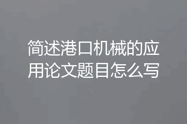 简述港口机械的应用论文题目怎么写