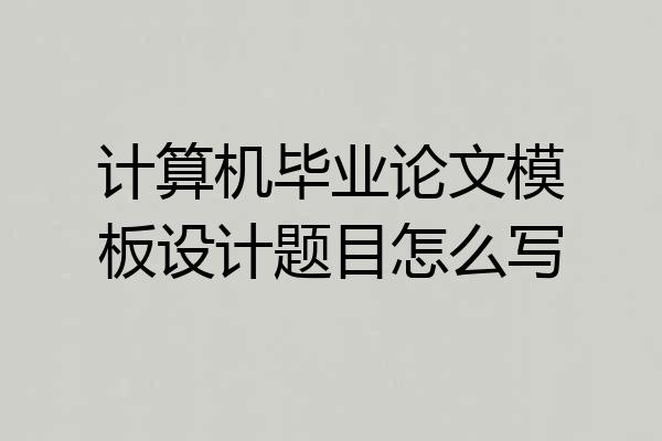 计算机毕业论文模板设计题目怎么写