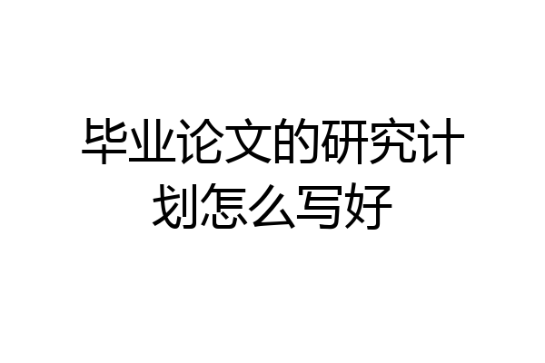 毕业论文的研究计划怎么写好