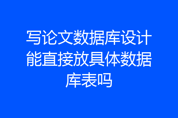 写论文数据库设计能直接放具体数据库表吗