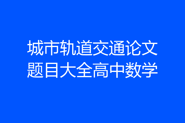 城市轨道交通论文题目大全高中数学