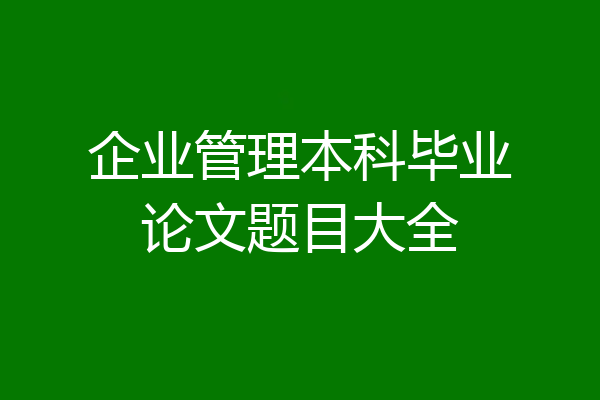 企业管理本科毕业论文题目大全