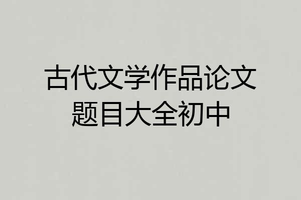 古代文学作品论文题目大全初中