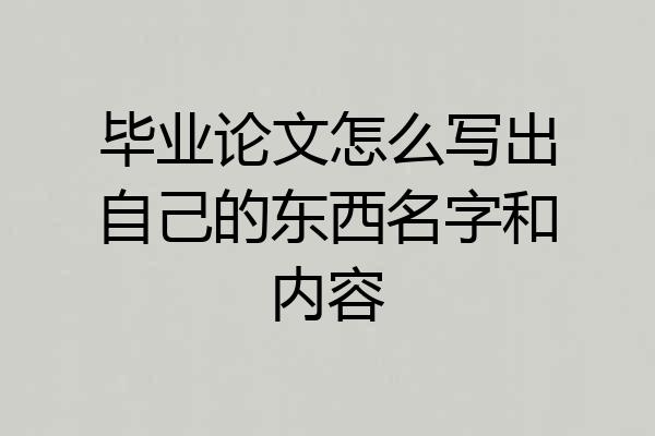 毕业论文怎么写出自己的东西名字和内容