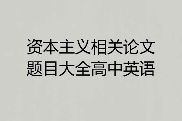 资本主义相关论文题目大全高中英语