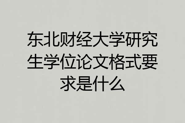 东北财经大学研究生学位论文格式要求是什么