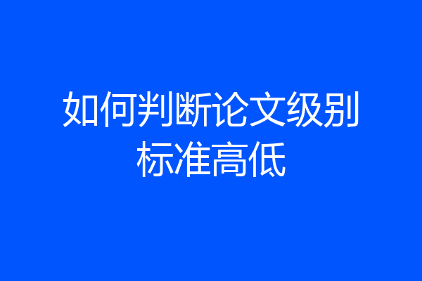 如何判断论文级别标准高低