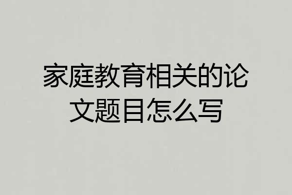 家庭教育相关的论文题目怎么写