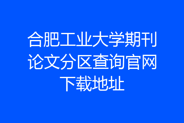 合肥工业大学期刊论文分区查询官网下载地址