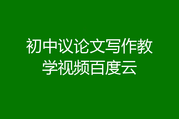 初中议论文写作教学视频百度云
