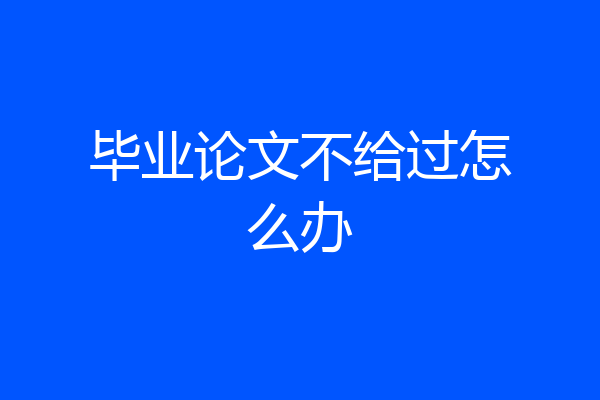 毕业论文不给过怎么办
