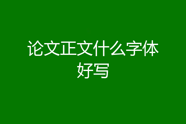 论文正文什么字体好写